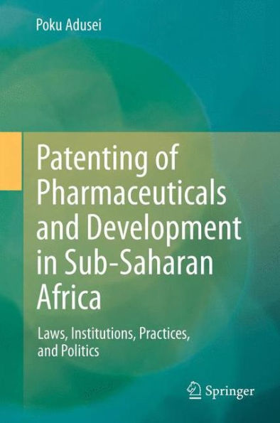 Patenting of Pharmaceuticals and Development Sub-Saharan Africa: Laws, Institutions, Practices, Politics
