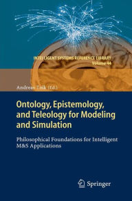 Title: Ontology, Epistemology, and Teleology for Modeling and Simulation: Philosophical Foundations for Intelligent M&S Applications, Author: Andreas Tolk