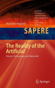 Title: The Reality of the Artificial: Nature, Technology and Naturoids / Edition 1, Author: Massimo Negrotti
