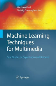 Title: Machine Learning Techniques for Multimedia: Case Studies on Organization and Retrieval / Edition 1, Author: Matthieu Cord