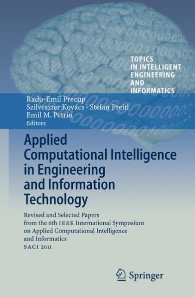 Applied Computational Intelligence in Engineering and Information Technology: Revised and Selected Papers from the 6th IEEE International Symposium on Applied Computational Intelligence and Informatics SACI 2011 / Edition 1