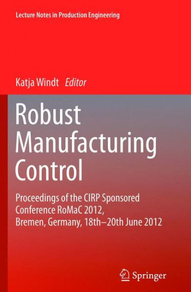 Robust Manufacturing Control: Proceedings of the CIRP Sponsored Conference RoMaC 2012, Bremen, Germany, 18th-20th June 2012