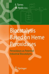 Title: Biocatalysis Based on Heme Peroxidases: Peroxidases as Potential Industrial Biocatalysts, Author: Eduardo Torres
