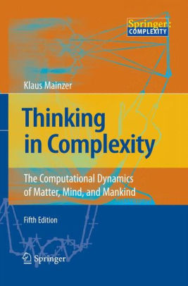 Thinking In Complexity The Computational Dynamics Of Matter Mind And Mankind Edition 5paperback - 