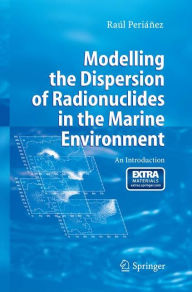 Title: Modelling the Dispersion of Radionuclides in the Marine Environment: An Introduction, Author: Raïl Periïnez