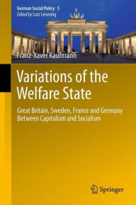 Title: Variations of the Welfare State: Great Britain, Sweden, France and Germany Between Capitalism and Socialism, Author: Franz-Xaver Kaufmann