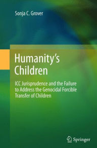 Title: Humanity's Children: ICC Jurisprudence and the Failure to Address the Genocidal Forcible Transfer of Children, Author: Sonja C. Grover