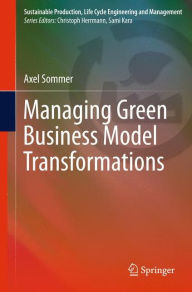 Title: Managing Green Business Model Transformations, Author: Axel Sommer