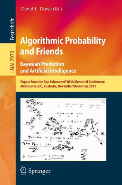 Algorithmic Probability and Friends. Bayesian Prediction and Artificial Intelligence: Papers from the Ray Solomonoff 85th Memorial Conference, Melbourne, VIC, Australia, November 30 -- December 2, 2011