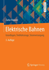 Title: Elektrische Bahnen: Grundlagen, Triebfahrzeuge, Stromversorgung, Author: Zarko Filipovic