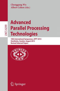 Title: Advanced Parallel Processing Technologies: 10th International Symposium, APPT 2013, Stockholm, Sweden, August 27-28, 2013, Revised Selected Papers, Author: Chenggang Wu