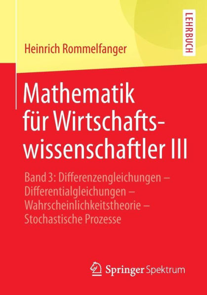 Mathematik für Wirtschaftswissenschaftler III: Band 3: Differenzengleichungen - Differentialgleichungen - Wahrscheinlichkeitstheorie - Stochastische Prozesse