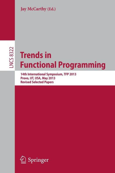 Trends in Functional Programming: 14th International Symposium, TFP 2013, Provo, UT, USA, May 14-16, 2013, Revised Selected Papers