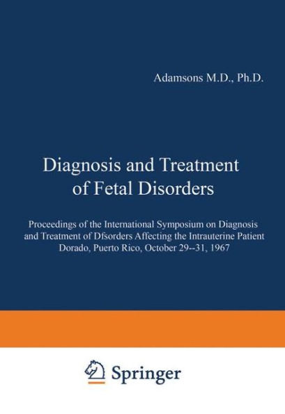 Diagnosis and Treatment of Fetal Disorders: Proceedings of the International Symposium on Diagnosis and Treatment of Disorders Affecting the Intrauterine Patient, Dorado, Puerto Rico, October 29-31, 1967 / Edition 1