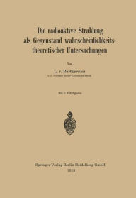 Title: Die radioaktive Strahlung als Gegenstand wahrscheinlichkeitstheoretischer Untersuchungen, Author: L. v. Bortkiewicz