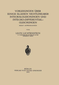 Title: Vorlesungen über einige Klassen Nichtlinearer Integralgleichungen und Integro-Differentialgleichungen: Nebst Anwendungen, Author: Leon Lichtenstein