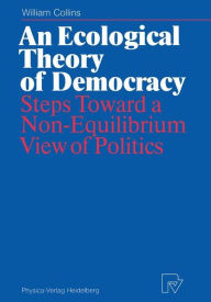 Title: An Ecological Theory of Democracy: Steps Toward a Non-Equilibrium View of Politics, Author: William Collins