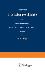 Title: Griechische Literaturgeschichte für höhere Lehranstalten und für weitere Kreise, Author: W. Kopp