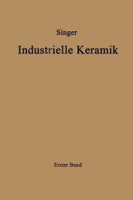 Title: Industrielle Keramik: Erster Band Die Rohstoffe Eigenschaften, Vorkommen, Gewinnung und Untersuchung, Author: Felix Singer