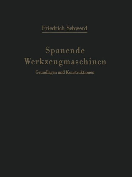 Spanende Werkzeugmaschinen: Grundlagen und Konstruktionen Ein Lehrbuch fï¿½r Hochschulen, Ingenieurschulen und fï¿½r die Praxis