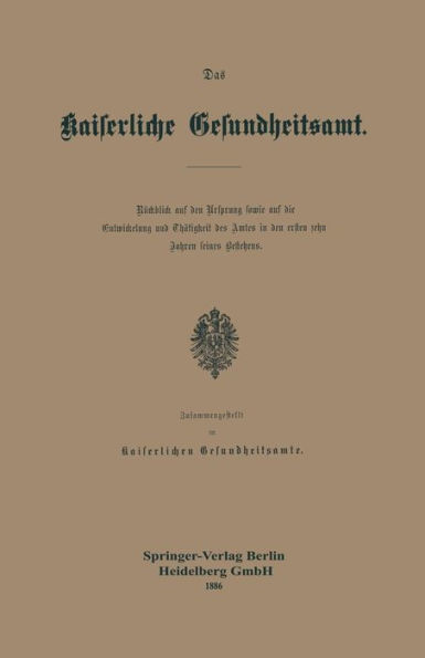 Das Kaiserliche Gesundheitsamt: Rückblick auf den Ursprung sowie auf die Entwickelung und Thätigkeit des Amtes in den ersten zehn Jahren seines Bestehens