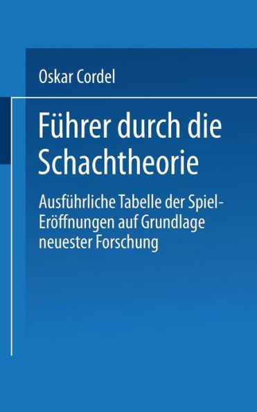 Führer durch die Schachtheorie: Ausführliche Tabelle der Spiel-Eröffnungen auf Grundlage neuester Forschung