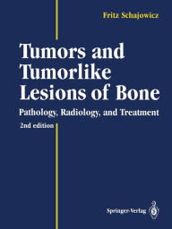 Title: Tumors and Tumorlike Lesions of Bone: Pathology, Radiology, and Treatment / Edition 2, Author: Fritz Schajowicz