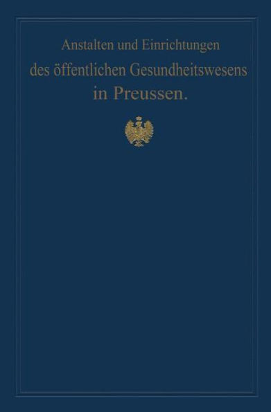 Anstalten und Einrichtungen des öffentlichen Gesundheitswesens in Preussen: Festschrift zum X. internationalen medizinischen Kongress Berlin 1890
