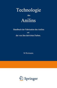 Title: Technologie des Anilins: Handbuch der Fabrication des Anilins und der von ihm derivirten Farben, Author: M. Reimann