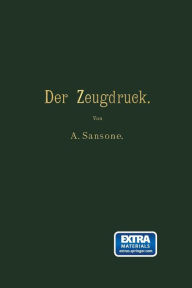 Title: Der Zeugdruck: Bleicherei, Färberei, Druckerei und Appretur baumwollener Gewebe, Author: Antonio Sansone