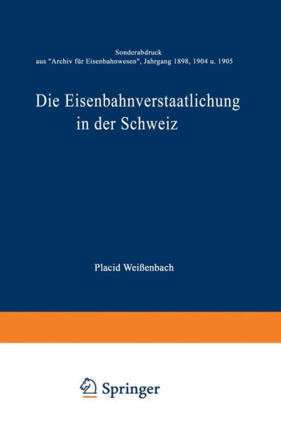 Die Eisenbahnverstaatlichung in der Schweiz: Sonderabdruck aus "Archiv für Eisenbahnwesen", Jahrgang 1898, 1904 u. 1905