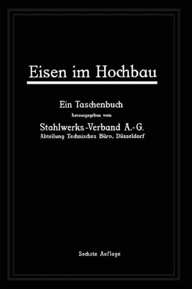 Eisen im Hochbau: Ein Taschenbuch mit Zeichnungen, Zusammenstellungen, technischen Vorschriften und Angaben über die Verwendung von Eisen im Hochbau