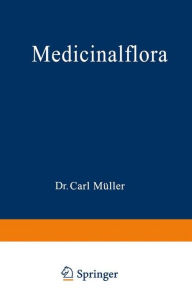 Title: Medicinalflora: Eine Einführung in die allgemeine und angewandte Morphologie und Systematik der Pflanzen, Author: Carl Müller