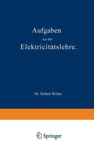 Title: Aufgaben aus der Elektricitätslehre, Author: Robert Weber