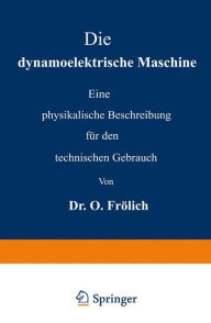 Title: Die dynamoelektrische Maschine: Eine physikalische Beschreibung für den technischen Gebrauch, Author: Oscar Frölich