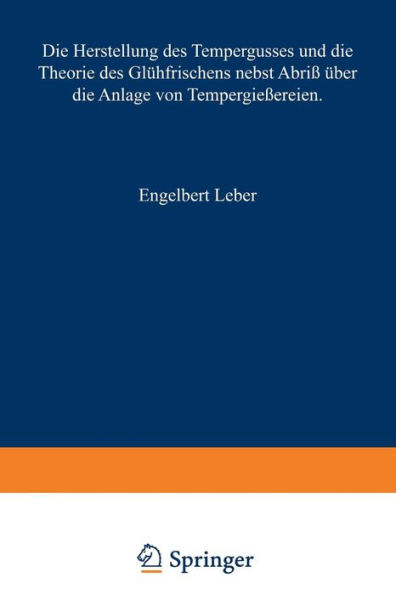 Die Herstellung des Tempergusses und die Theorie des Glühfrischens nebst Abriß über die Anlage von Tempergießereien: Handbuch für den Praktiker und Studierenden