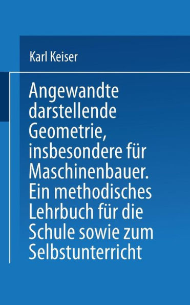 Angewandte darstellende Geometrie, insbesondere für Maschinenbauer: Ein methodisches Lehrbuch für die Schule sowie zum Selbstunterricht