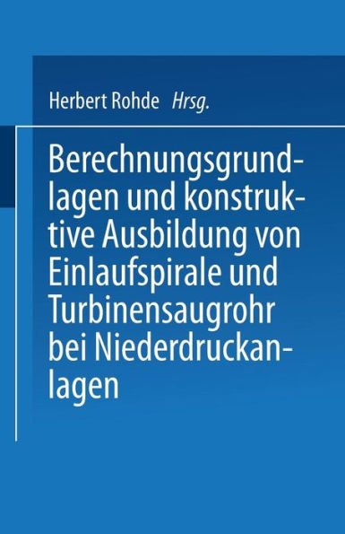 Berechnungsgrundlagen und konstruktive Ausbildung von Einlaufspirale und Turbinensaugrohr bei Niederdruckanlagen: Von der Badischen Technischen Hochschule Fridericiana zu Karlsruhe zur Erlangung der Würde eines Doktor-Ingenieurs genehmigte Dissertation