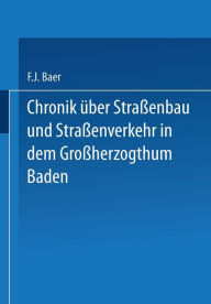 Title: Chronik über Straßenbau und Straßenverkehr in dem Großherzogthum Baden: Mit Benützung amtlicher Duellen bearbeitet, Author: Baer Baer