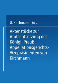 Title: Aktenstücke zur Amtsentsetzung des Königl Preuss: Appellationsgerichts-Vizepräsidenten, Author: Kirchmann Kirchmann