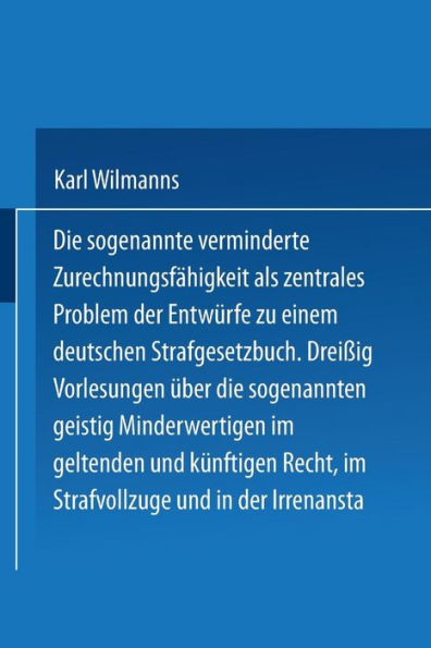 Die sogenannte verminderte Zurechnungsfähigkeit als zentrales Problem der Entwürfe zu einem Deutschen Strafgesetzbuch: Dreißig Vorlesungen über die sogenannten geistig Minderwertigen im geltenden und künftigen Recht im Strafvollzuge und in der Irrenanstal