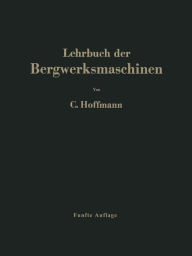 Title: Lehrbuch der Bergwerksmaschinen: Kraft- und Arbeitsmaschinen / Edition 5, Author: Carl Hoffmann