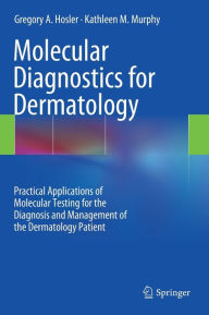 Title: Molecular Diagnostics for Dermatology: Practical Applications of Molecular Testing for the Diagnosis and Management of the Dermatology Patient, Author: Gregory A. Hosler