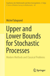 Title: Upper and Lower Bounds for Stochastic Processes: Modern Methods and Classical Problems, Author: Michel Talagrand