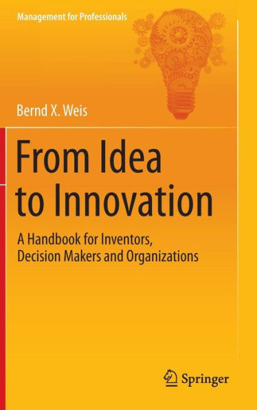 From Idea to Innovation: A Handbook for Inventors, Decision Makers and Organizations