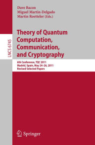 Title: Theory of Quantum Computation, Communication, and Cryptography: 6th Conference, TQC 2011, Madrid, Spain, May 24-26, 2011, Revised Selected Papers, Author: Dave Bacon