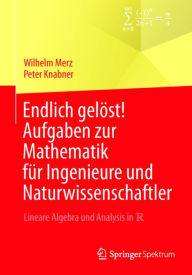 Title: Endlich gelöst! Aufgaben zur Mathematik für Ingenieure und Naturwissenschaftler: Lineare Algebra und Analysis in R, Author: Wilhelm Merz