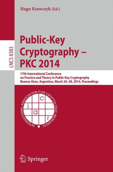 Public-Key Cryptography -- PKC 2014: 17th International Conference on Practice and Theory in Public-Key Cryptography, Buenos Aires, Argentina, March 26-28, 2014, Proceedings