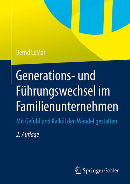 Generations- und Fï¿½hrungswechsel im Familienunternehmen: Mit Gefï¿½hl und Kalkï¿½l den Wandel gestalten