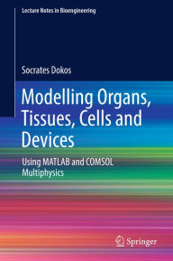 Title: Modelling Organs, Tissues, Cells and Devices: Using MATLAB and COMSOL Multiphysics, Author: Socrates Dokos